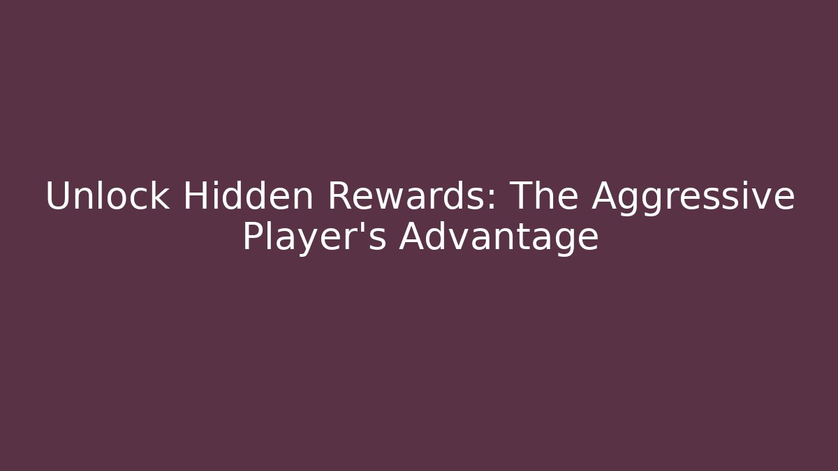 Unlock Hidden Rewards: The Aggressive Player's Advantage