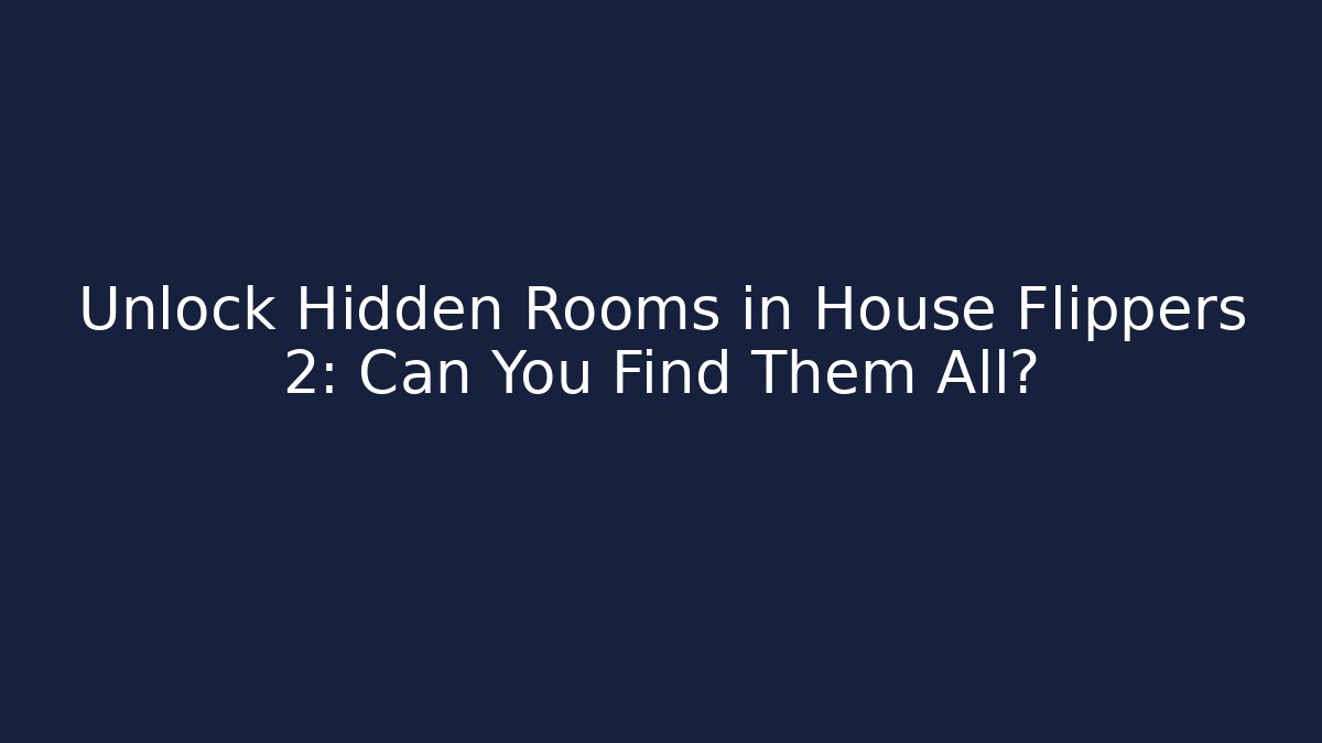 Unlock Hidden Rooms in House Flippers 2: Can You Find Them All?