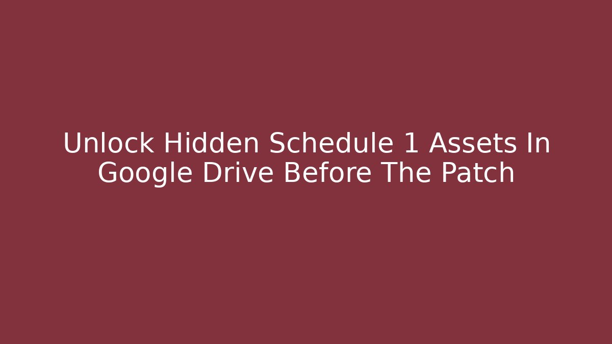 Unlock Hidden Schedule 1 Assets In Google Drive Before The Patch