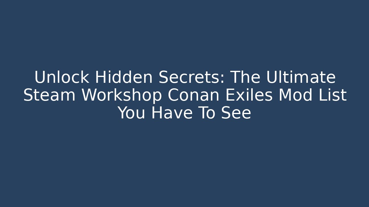Unlock Hidden Secrets: The Ultimate Steam Workshop Conan Exiles Mod List You Have To See