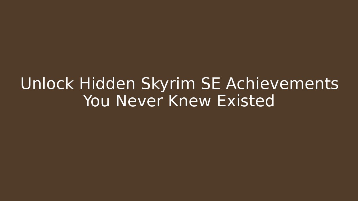 Unlock Hidden Skyrim SE Achievements You Never Knew Existed
