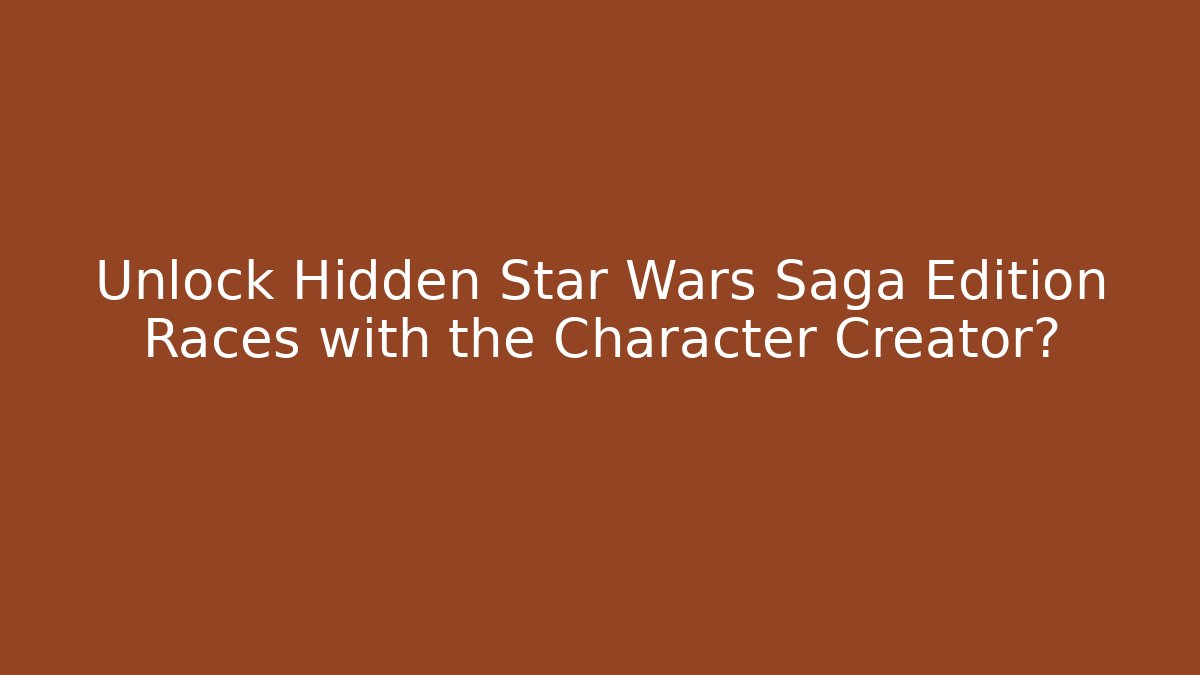 Unlock Hidden Star Wars Saga Edition Races with the Character Creator? - Vintage E-Juice