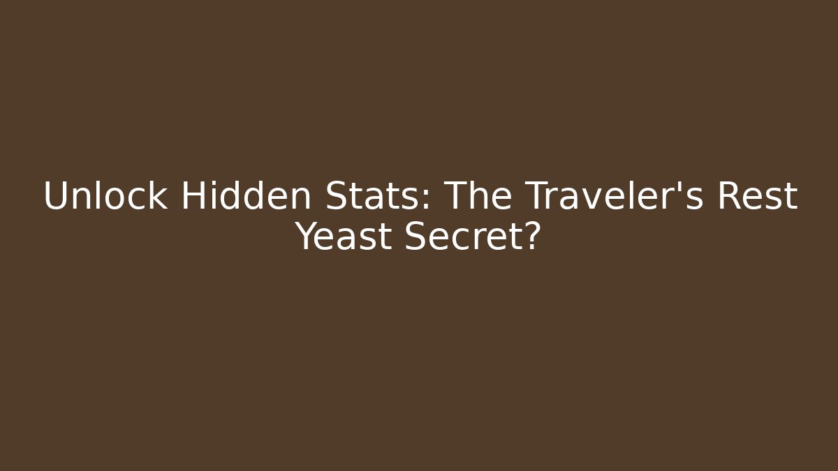 Unlock Hidden Stats: The Traveler's Rest Yeast Secret?