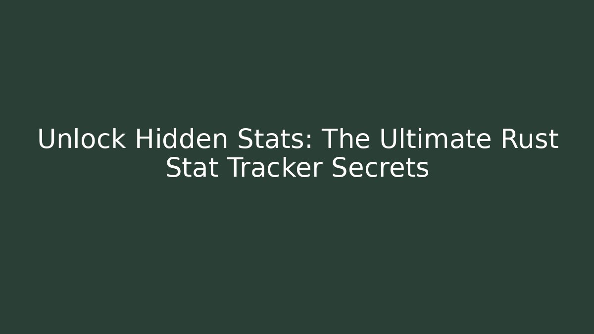 Unlock Hidden Stats: The Ultimate Rust Stat Tracker Secrets