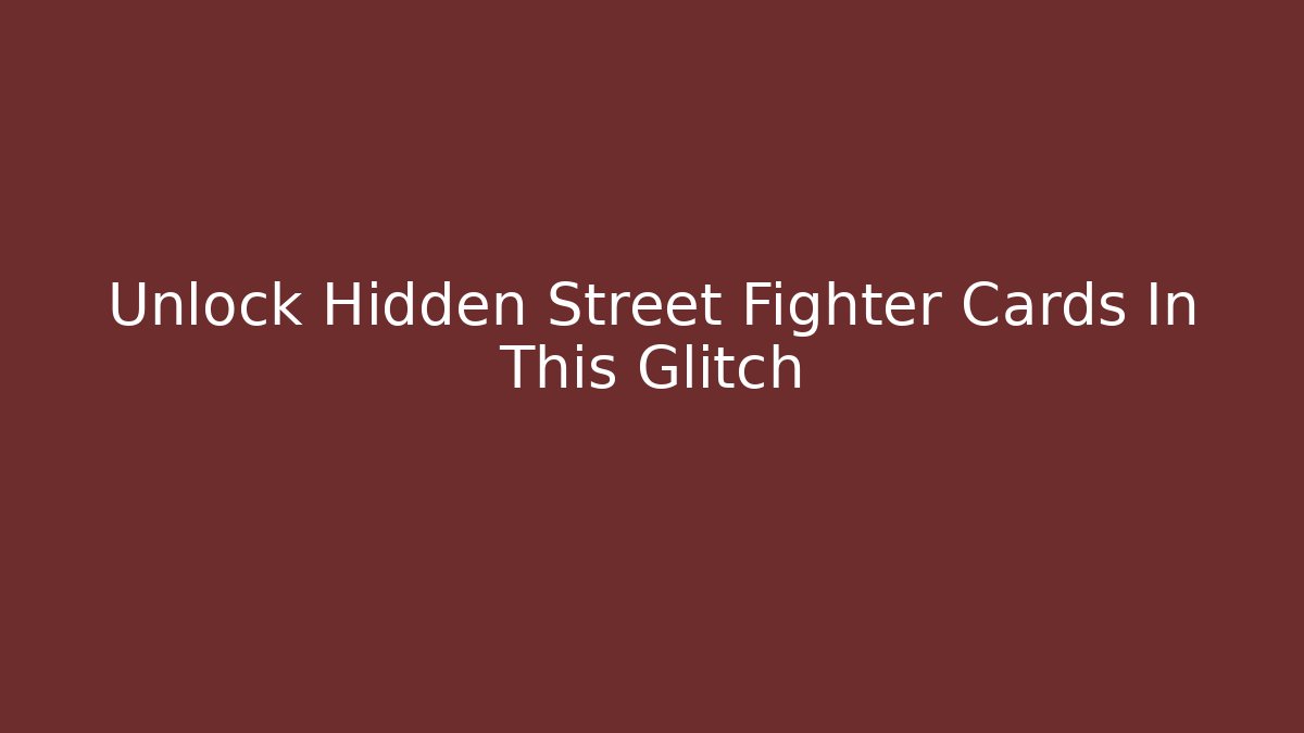 Unlock Hidden Street Fighter Cards In This Glitch