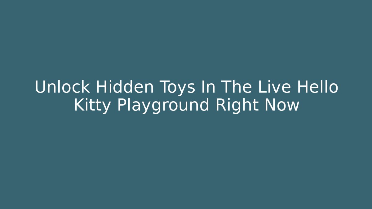 Unlock Hidden Toys In The Live Hello Kitty Playground Right Now