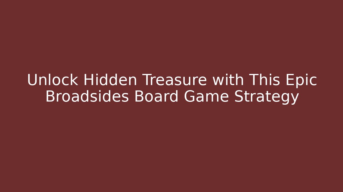 Unlock Hidden Treasure with This Epic Broadsides Board Game Strategy