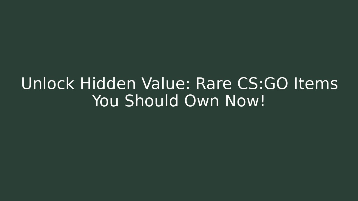 Unlock Hidden Value: Rare CS:GO Items You Should Own Now!