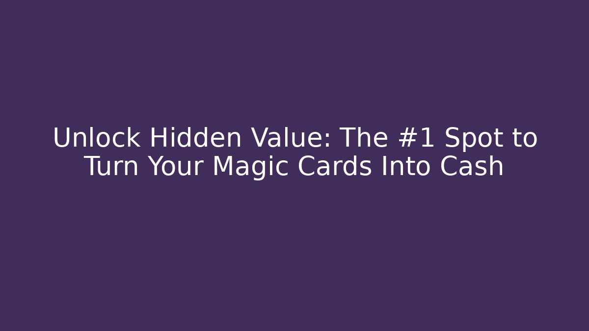 Unlock Hidden Value: The #1 Spot to Turn Your Magic Cards Into Cash
