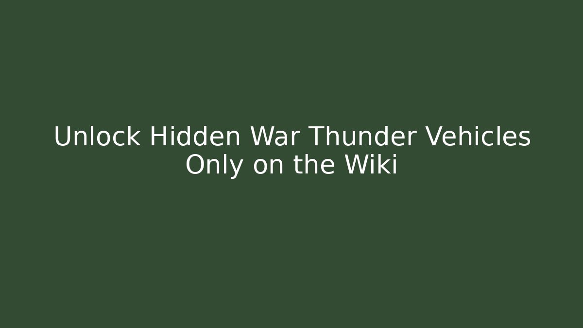 Unlock Hidden War Thunder Vehicles Only on the Wiki