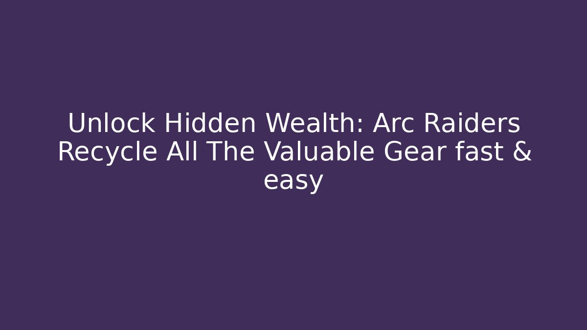 Unlock Hidden Wealth: Arc Raiders Recycle All The Valuable Gear fast & easy