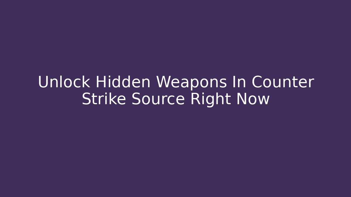 Unlock Hidden Weapons In Counter Strike Source Right Now