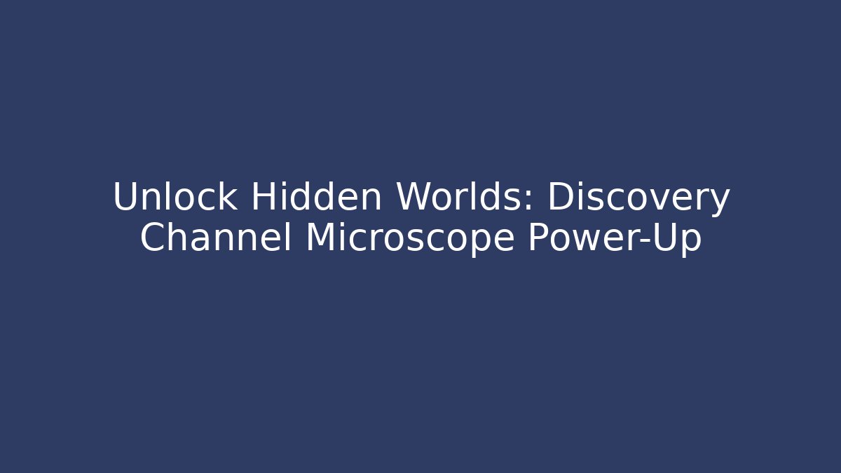 Unlock Hidden Worlds: Discovery Channel Microscope Power-Up