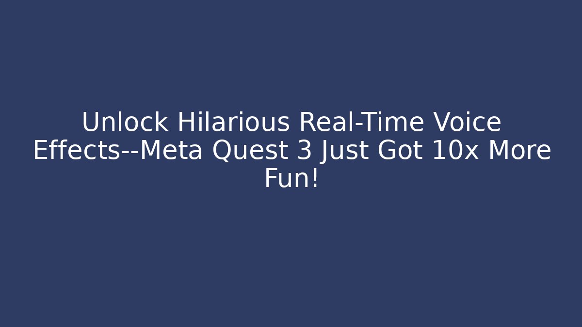 Unlock Hilarious Real-Time Voice Effects—Meta Quest 3 Just Got 10x More Fun!