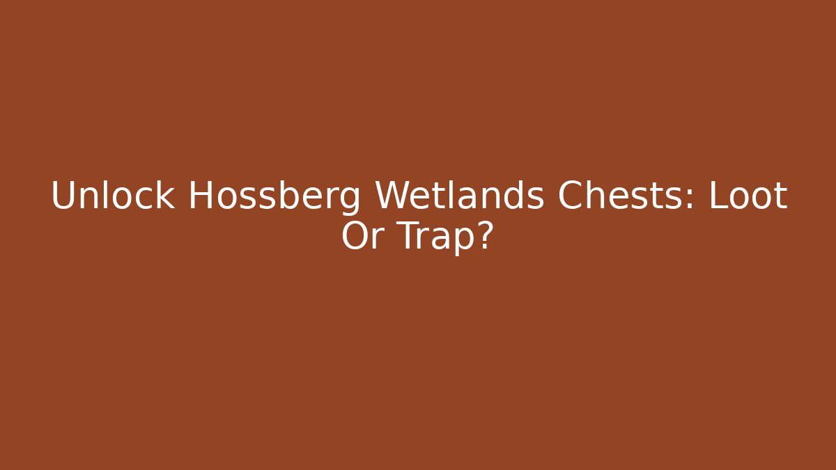 Unlock Hossberg Wetlands Chests: Loot Or Trap?