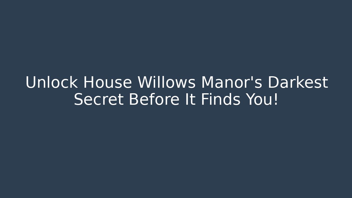 Unlock House Willows Manor's Darkest Secret Before It Finds You!