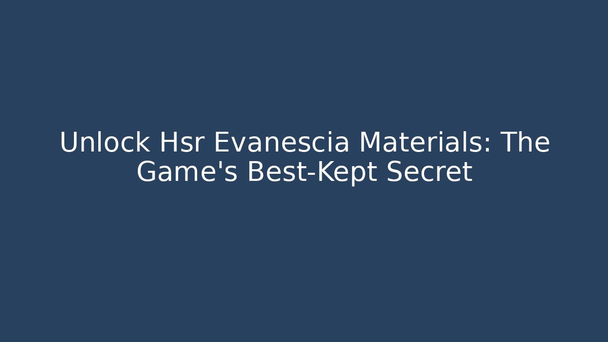 Unlock Hsr Evanescia Materials: The Game's Best-Kept Secret