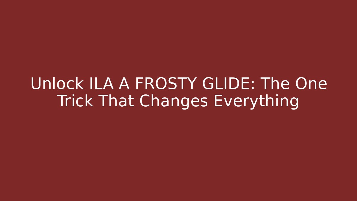 Unlock ILA A FROSTY GLIDE: The One Trick That Changes Everything