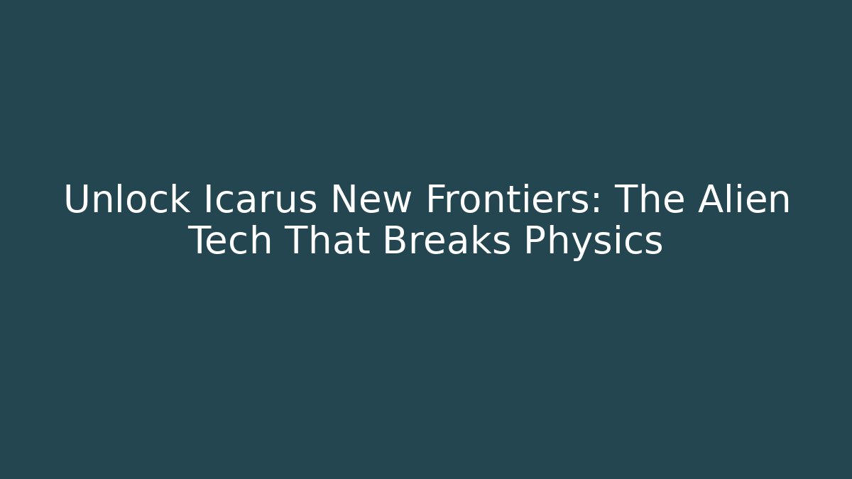 Unlock Icarus New Frontiers: The Alien Tech That Breaks Physics