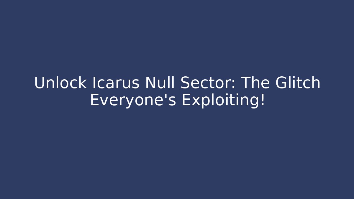 Unlock Icarus Null Sector: The Glitch Everyone's Exploiting!