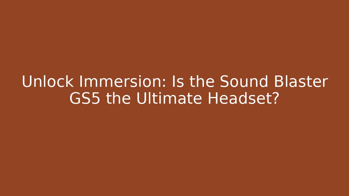 Unlock Immersion: Is the Sound Blaster GS5 the Ultimate Headset?
