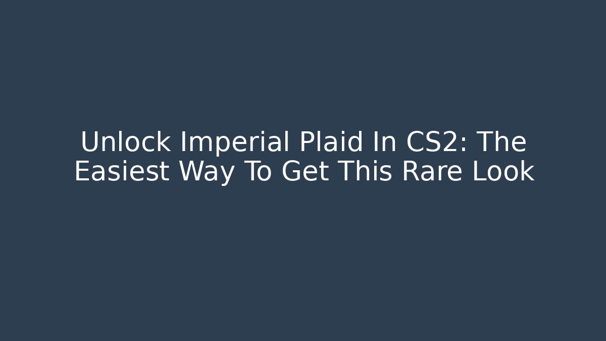 Unlock Imperial Plaid In CS2: The Easiest Way To Get This Rare Look