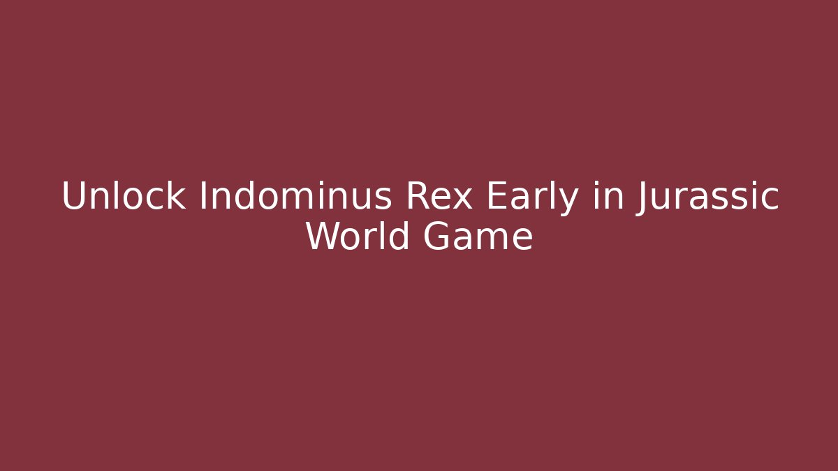 Unlock Indominus Rex Early in Jurassic World Game