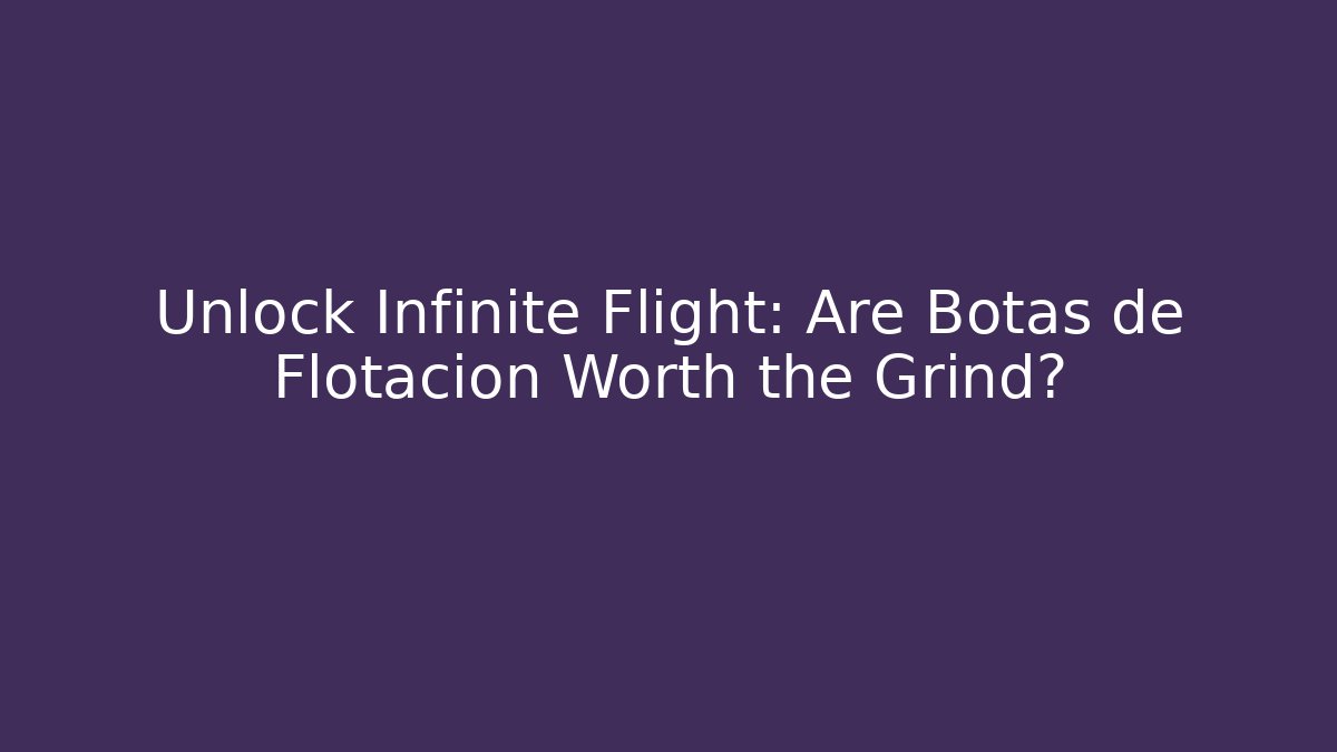 Unlock Infinite Flight: Are Botas de Flotacion Worth the Grind?