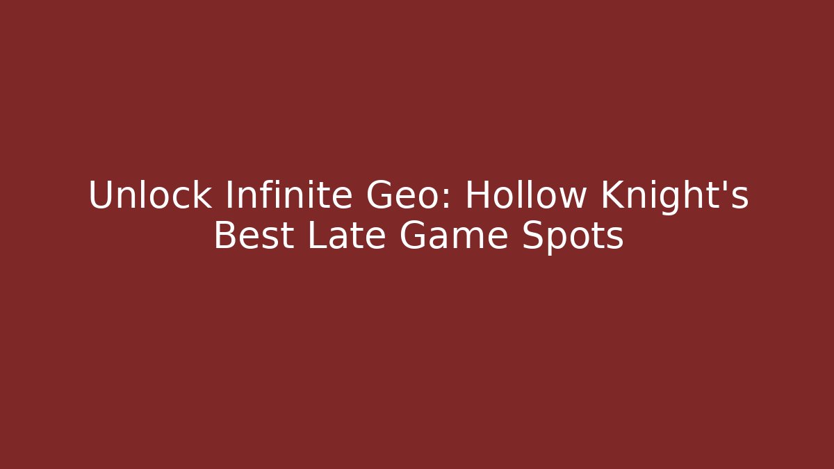 Unlock Infinite Geo: Hollow Knight's Best Late Game Spots
