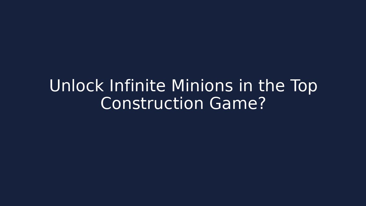 Unlock Infinite Minions in the Top Construction Game?