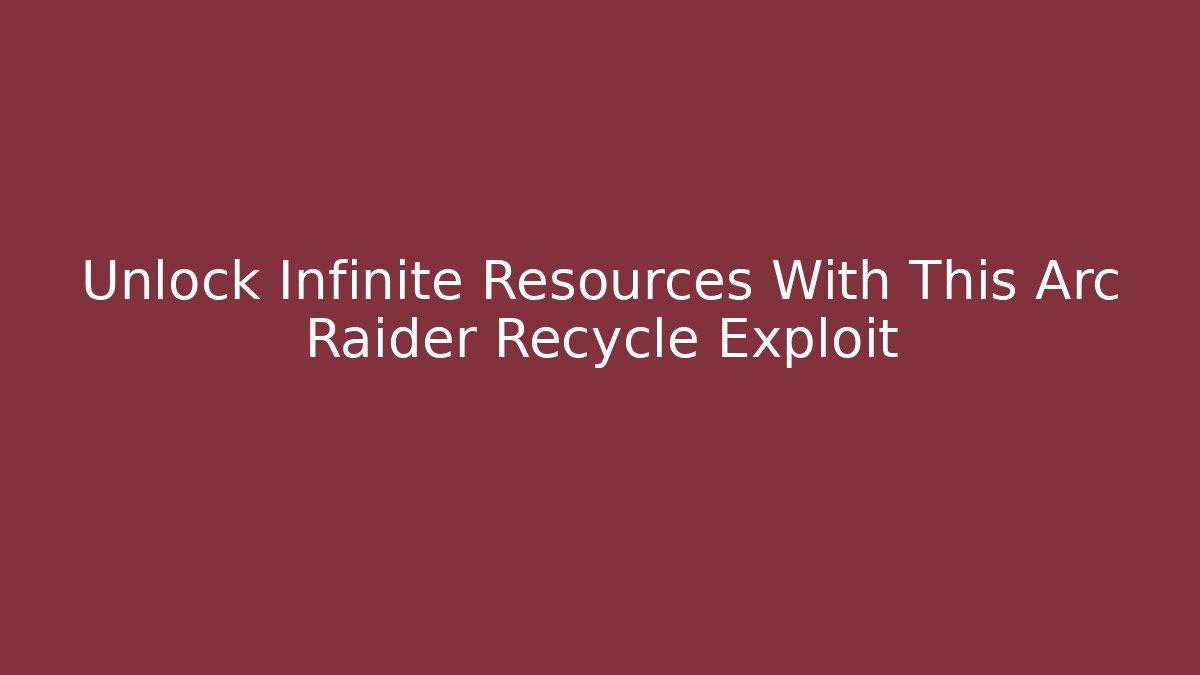Unlock Infinite Resources With This Arc Raider Recycle Exploit