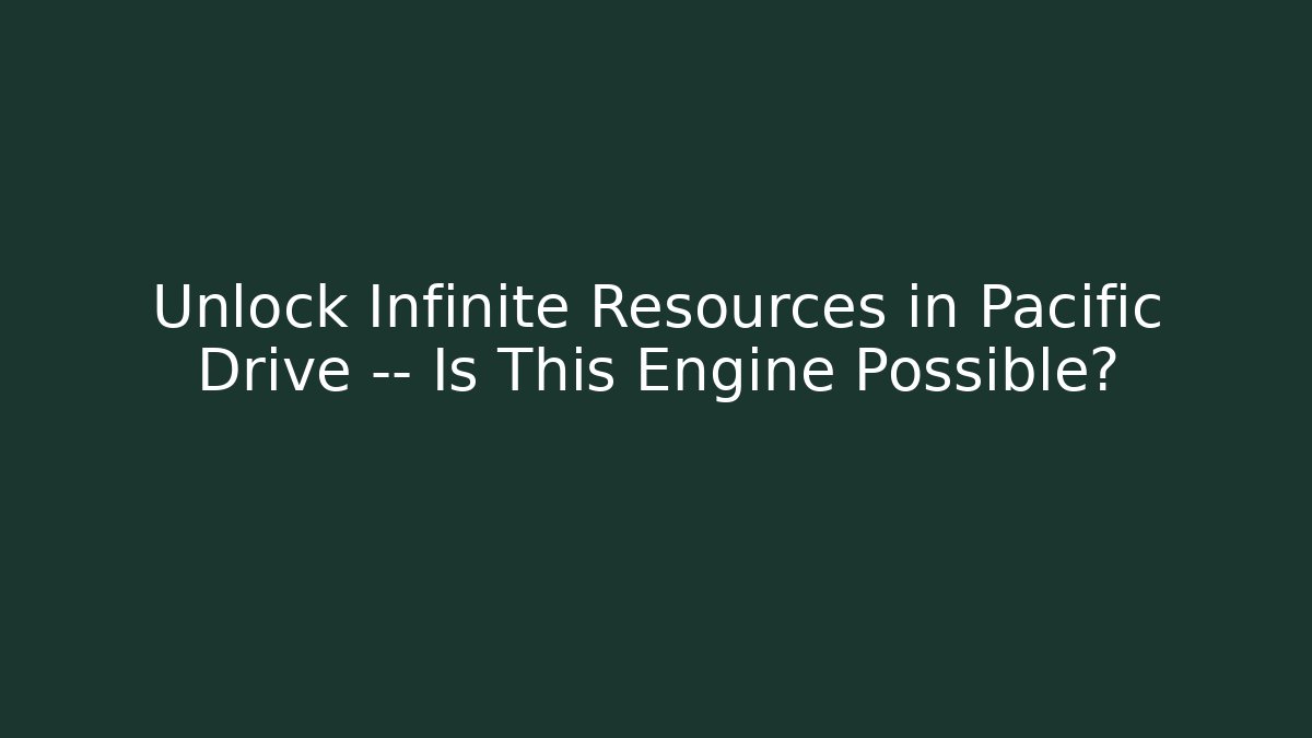 Unlock Infinite Resources in Pacific Drive — Is This Engine Possible?