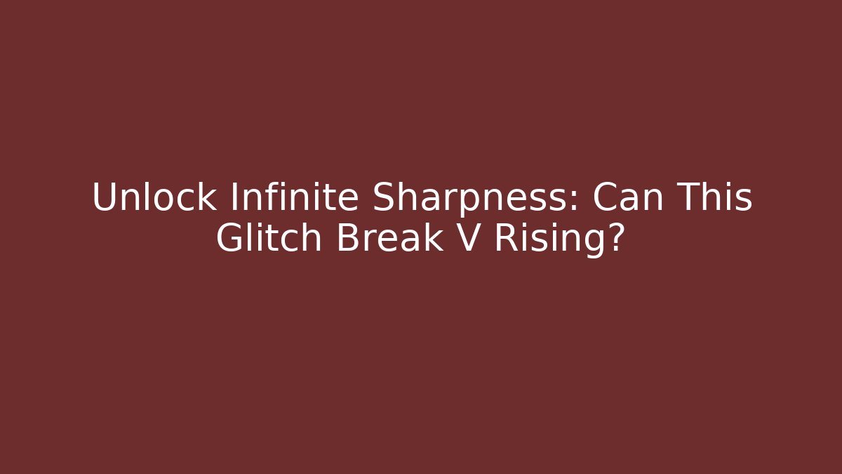 Unlock Infinite Sharpness: Can This Glitch Break V Rising?