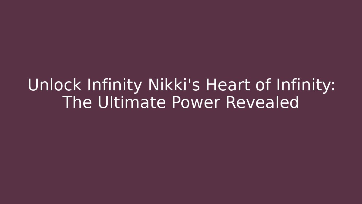 Unlock Infinity Nikki's Heart of Infinity: The Ultimate Power Revealed
