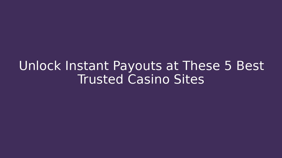 Unlock Instant Payouts at These 5 Best Trusted Casino Sites