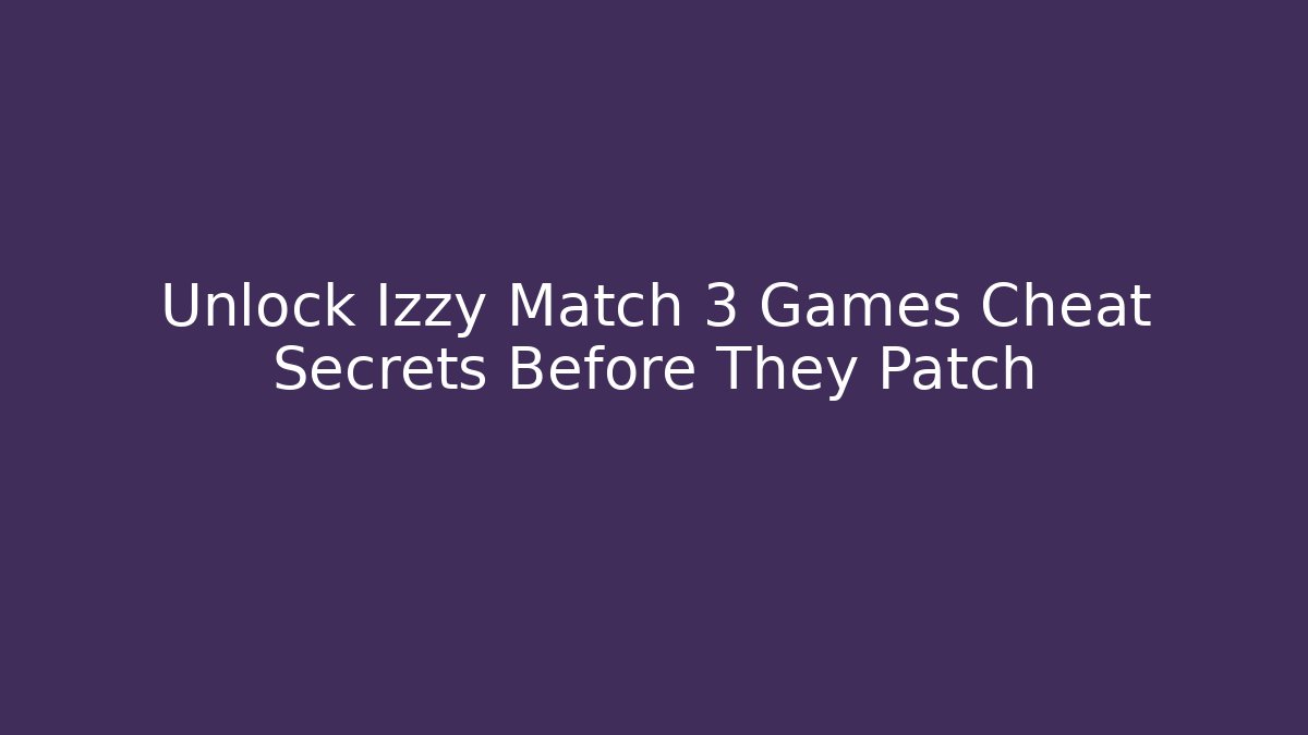 Unlock Izzy Match 3 Games Cheat Secrets Before They Patch - Vintage E-Juice