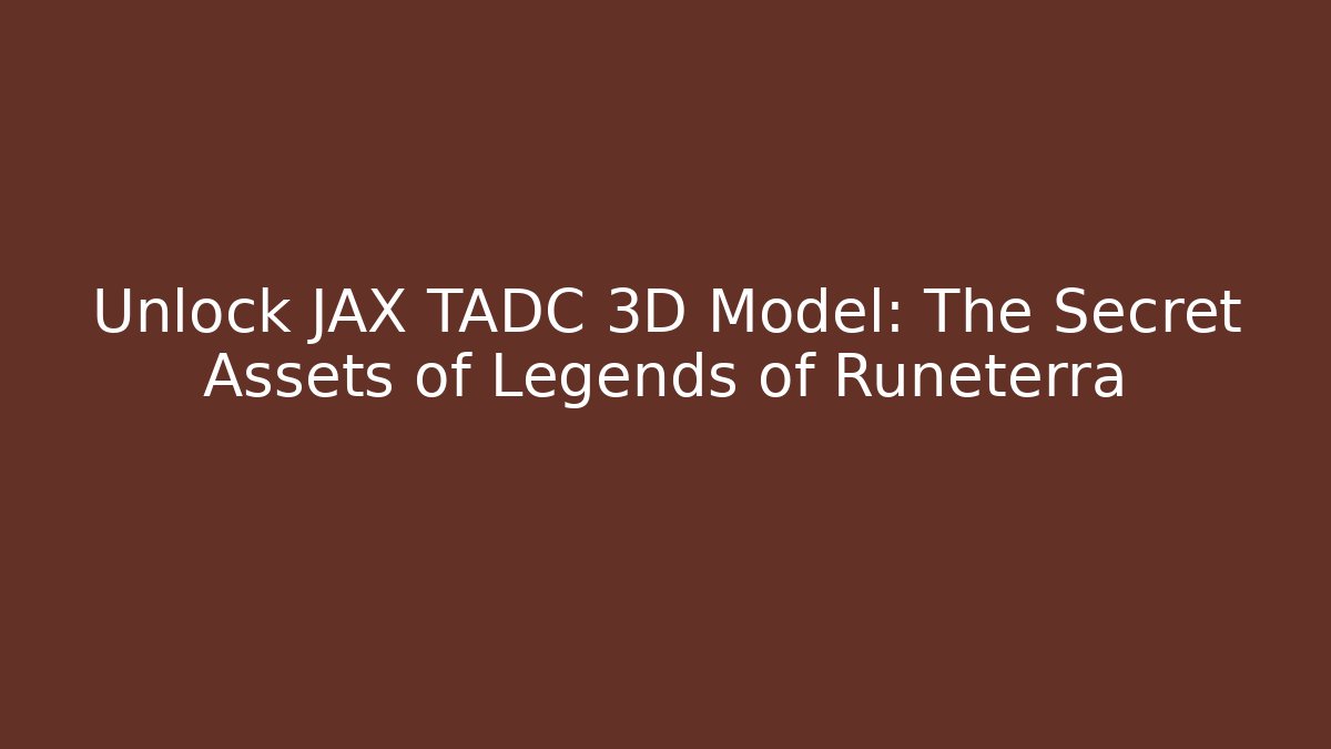 Unlock JAX TADC 3D Model: The Secret Assets of Legends of Runeterra