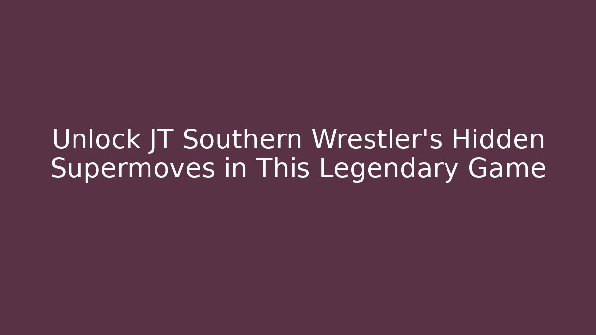 Unlock JT Southern Wrestler's Hidden Supermoves in This Legendary Game