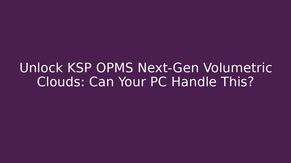 Unlock KSP OPMS Next-Gen Volumetric Clouds: Can Your PC Handle This?