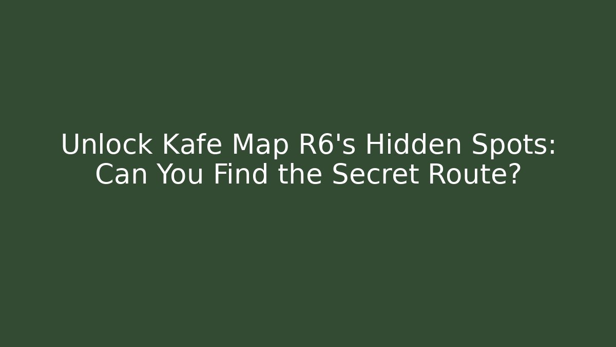 Unlock Kafe Map R6's Hidden Spots: Can You Find the Secret Route?