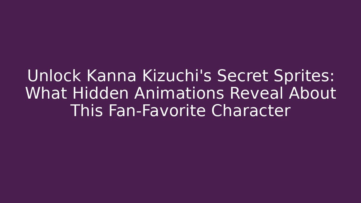 Unlock Kanna Kizuchi's Secret Sprites: What Hidden Animations Reveal About This Fan-Favorite Character