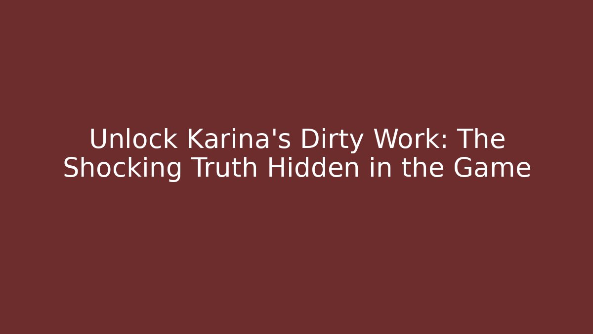 Unlock Karina's Dirty Work: The Shocking Truth Hidden in the Game
