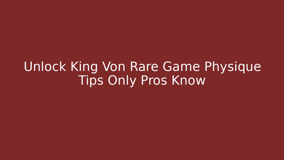 Unlock King Von Rare Game Physique Tips Only Pros Know