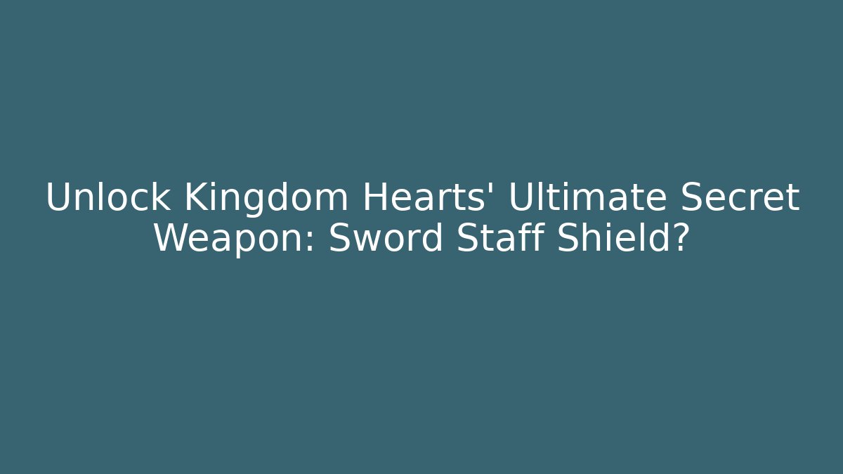 Unlock Kingdom Hearts' Ultimate Secret Weapon: Sword + Staff + Shield?