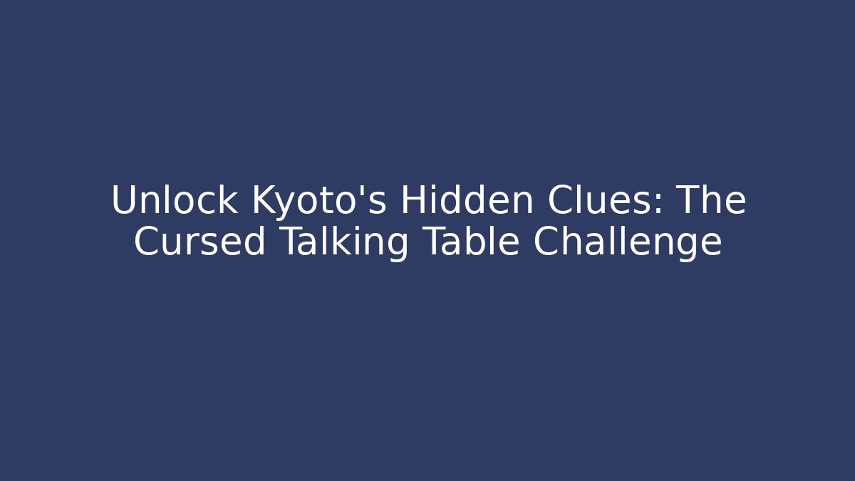 Unlock Kyoto's Hidden Clues: The Cursed Talking Table Challenge