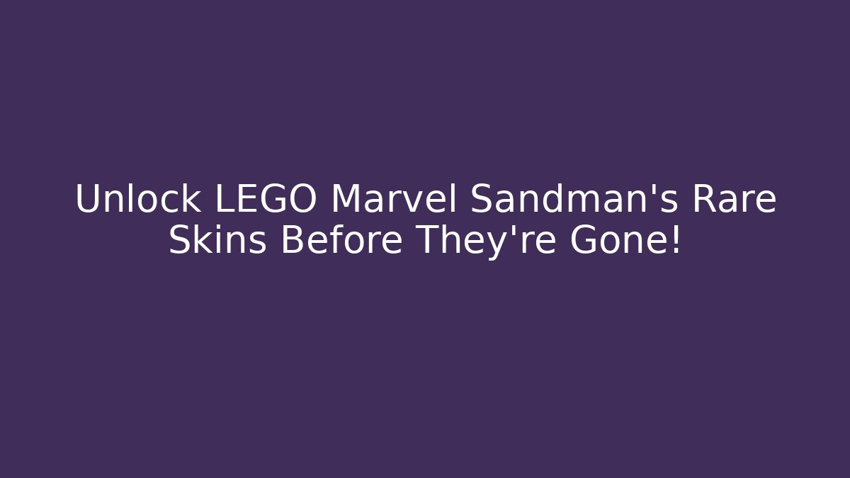 Unlock LEGO Marvel Sandman's Rare Skins Before They're Gone!