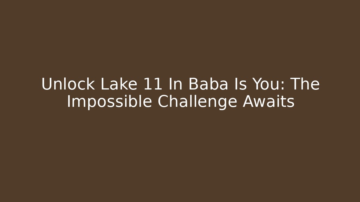 Unlock Lake 11 In Baba Is You: The Impossible Challenge Awaits