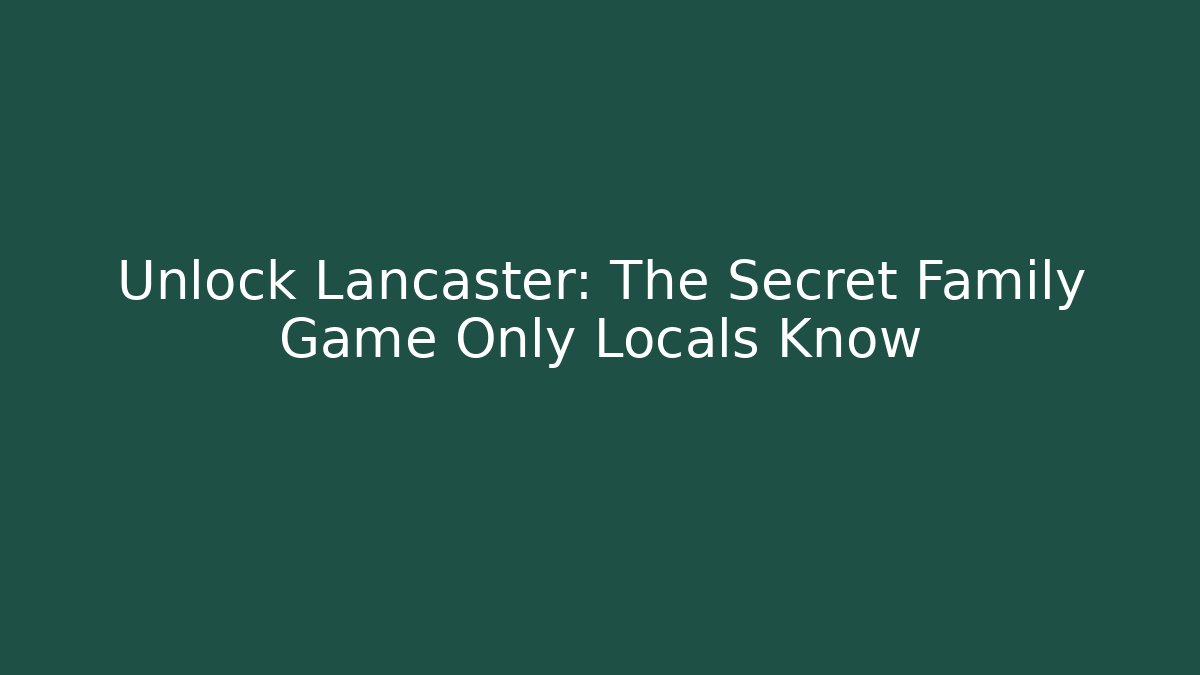 Unlock Lancaster: The Secret Family Game Only Locals Know