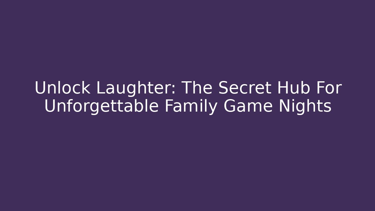 Unlock Laughter: The Secret Hub For Unforgettable Family Game Nights