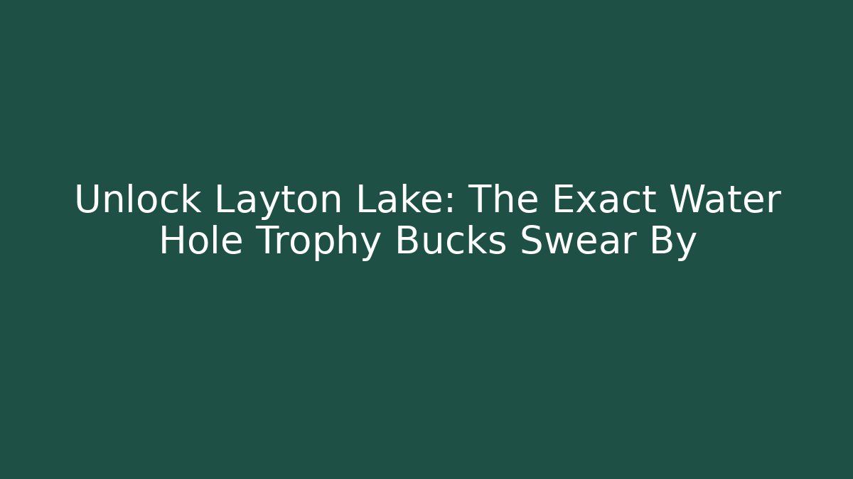 Unlock Layton Lake: The Exact Water Hole Trophy Bucks Swear By